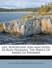 Life, Adventures and Anecdotes of Beau Hickman, the Prince American Bummers (Classic Reprint)