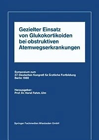 Gezielter Einsatz Von Glukokortikoiden Bei Obstruktiven Atemwegserkrankungen Aufgrund Neuer Untersuchungen: Symposium Zum 37. Deutschen Kongreß Für Ärztliche Fortbildung Berlin 1988