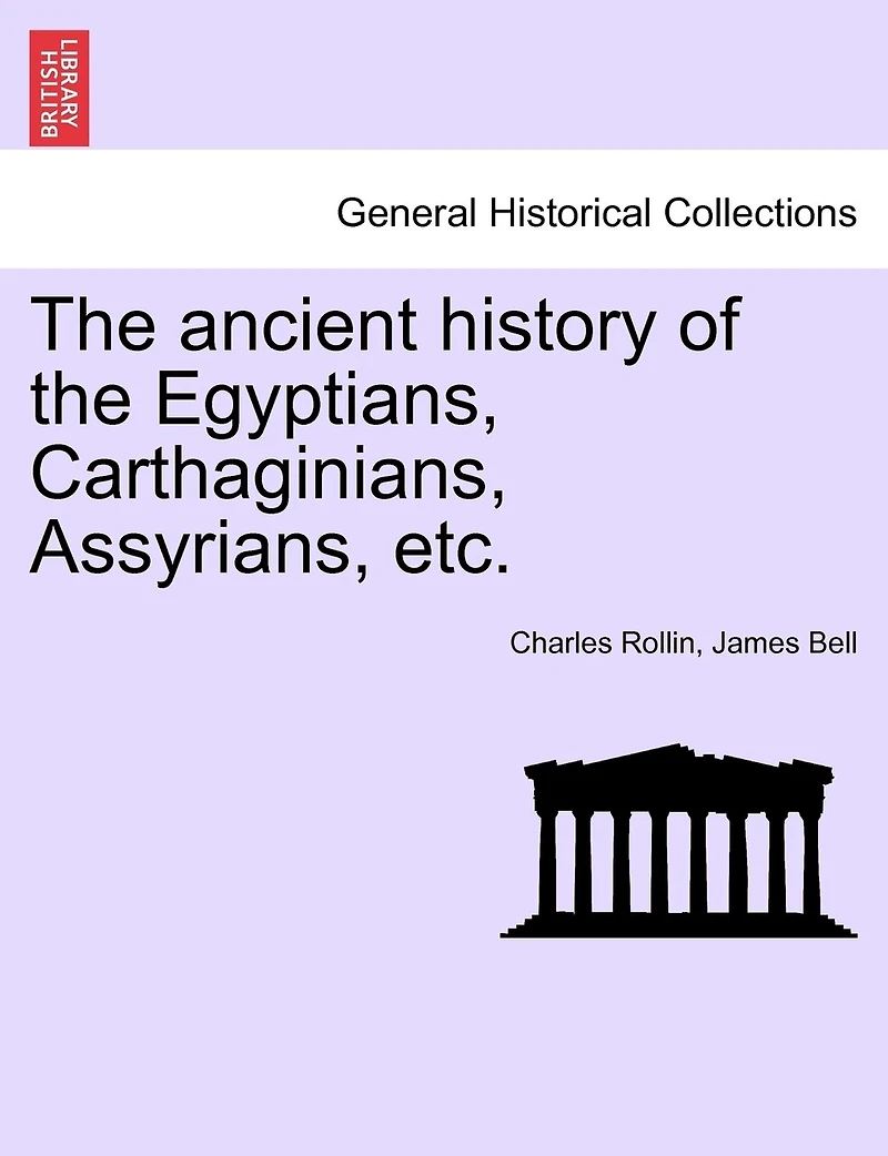The ancient history of the Egyptians, Carthaginians, Assyrians, etc. VOL. I.