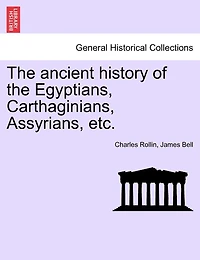 The ancient history of the Egyptians, Carthaginians, Assyrians, etc. VOL. I.