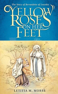 Yellow Roses on Her Feet: The Story of Bernadette of Lourdes