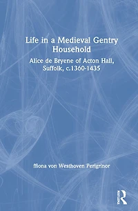 Life a Medieval Gentry Household: Alice de Bryene of Acton Hall, Suffolk, c.1360-1435