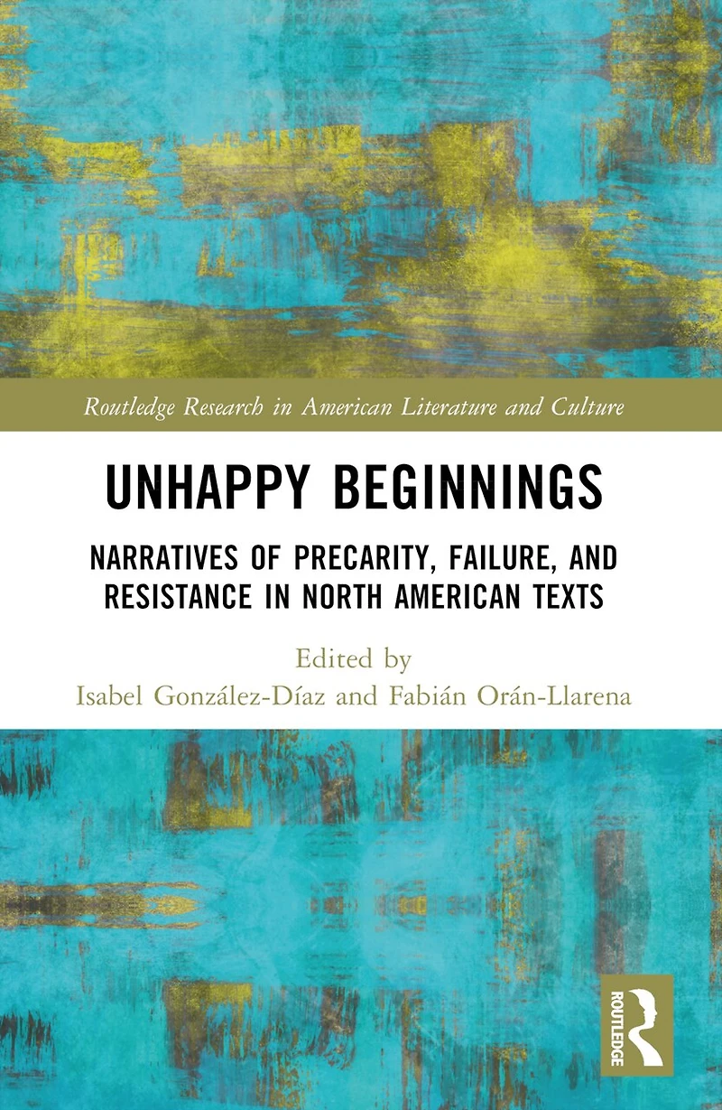 Unhappy Beginnings: Narratives of Precarity, Failure, and Resistance North American Texts
