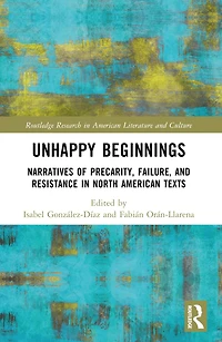 Unhappy Beginnings: Narratives of Precarity, Failure, and Resistance North American Texts