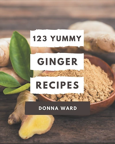 123 Yummy Ginger Recipes: Home Cooking Made Easy with Yummy Ginger Cookbook!