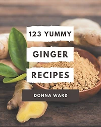 123 Yummy Ginger Recipes: Home Cooking Made Easy with Yummy Ginger Cookbook!