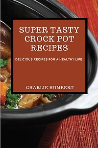 Super Tasty Crock Pot Recipes 2021: Delicious Recipes for a Healthy Life