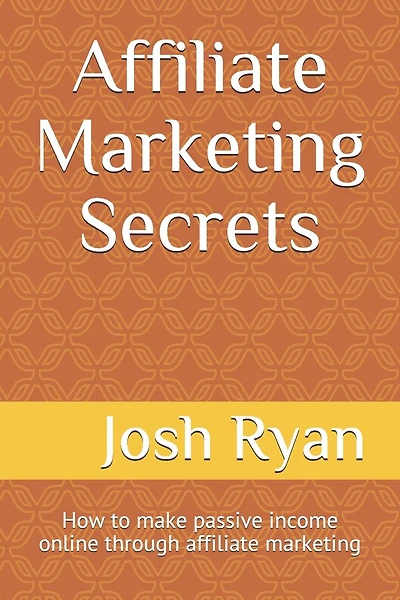 Affiliate Marketing Secrets: How to make passive income online through affiliate marketing