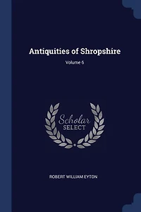 Antiquities of Shropshire; Volume 6