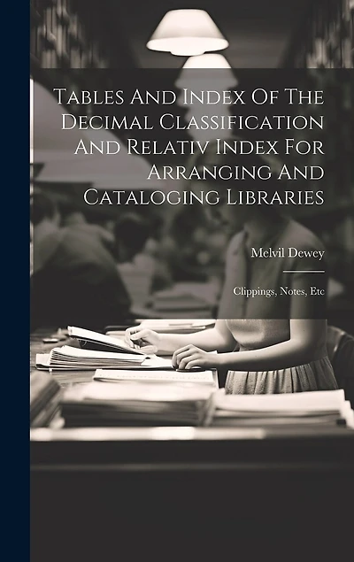 Tables And Index Of The Decimal Classification And Relativ Index For Arranging And Cataloging Libraries: Clippings, Notes, Etc