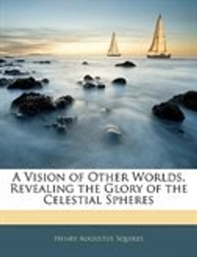 A Vision of Other Worlds, Revealing the Glory Celestial Spheres