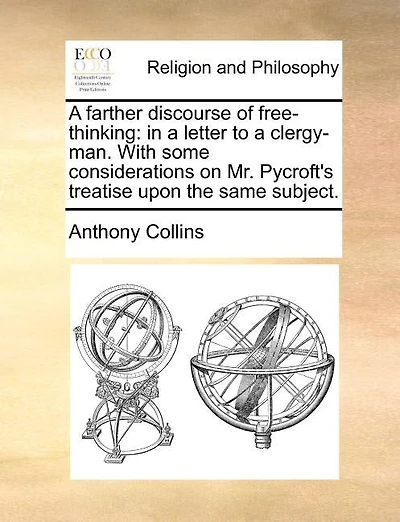 A Farther Discourse of Free-Thinking: In a Letter to a Clergy-Man. with Some Considerations on Mr. Pycroft's Treatise Upon the Same Subject.