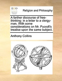 A Farther Discourse of Free-Thinking: In a Letter to a Clergy-Man. with Some Considerations on Mr. Pycroft's Treatise Upon the Same Subject.