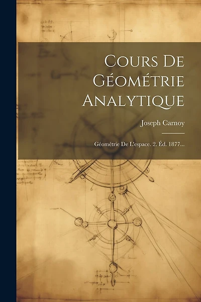 Cours De Géométrie Analytique: Géométrie De L'espace. 2. Éd. 1877...
