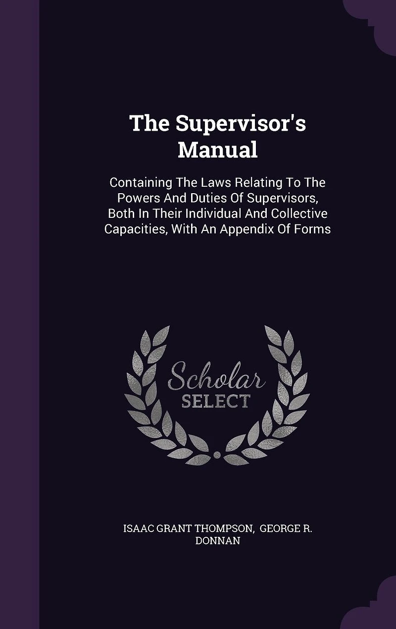the Supervisor's Manual: Containing Laws Relating to Powers and Duties of Supervisors, Both Their Individual