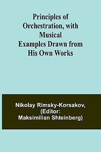 Principles of Orchestration, with Musical Examples Drawn from His Own Works