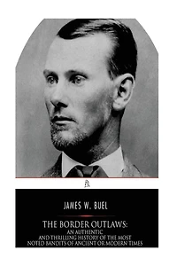 The Border Outlaws: An Authentic and Thrilling History of the Most Noted Bandits of Ancient or Modern Times, the Younger Brothers, Jesse and Frank James, and Their Comrades in Crime