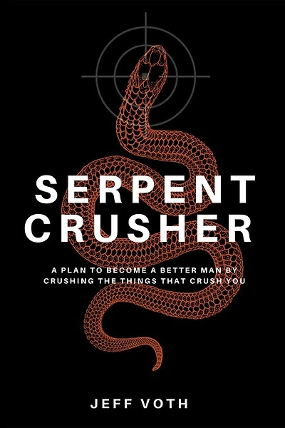 Serpent Crusher: a Plan to Become Better Man by Crushing the Things That Crush You