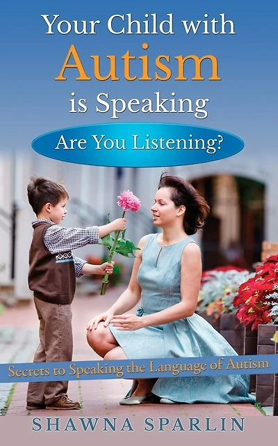 Your Child with Autism is Speaking, Are You Listening: Secrets to Speaking the Language of Autism