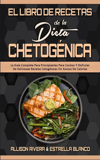 El Libro De Recetas De La Dieta Chetogénica: La Guía Completa Para Principiantes Para Cocinar Y Disfrutar De Deliciosas Recetas Cetogénicas Sin Exceso De Calorías (Keto Diet Recipes Cookbook) (Spanish Version)