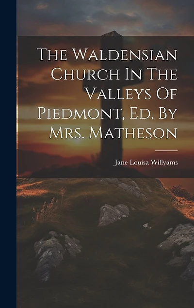 The Waldensian Church In The Valleys Of Piedmont, Ed. By Mrs. Matheson