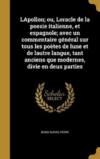 LApollon; ou, Loracle de la poesie italienne, et espagnole; avec un commentaire général sur tous les poètes lune lautre langue, tant anciens que modernes, divie en deux parties