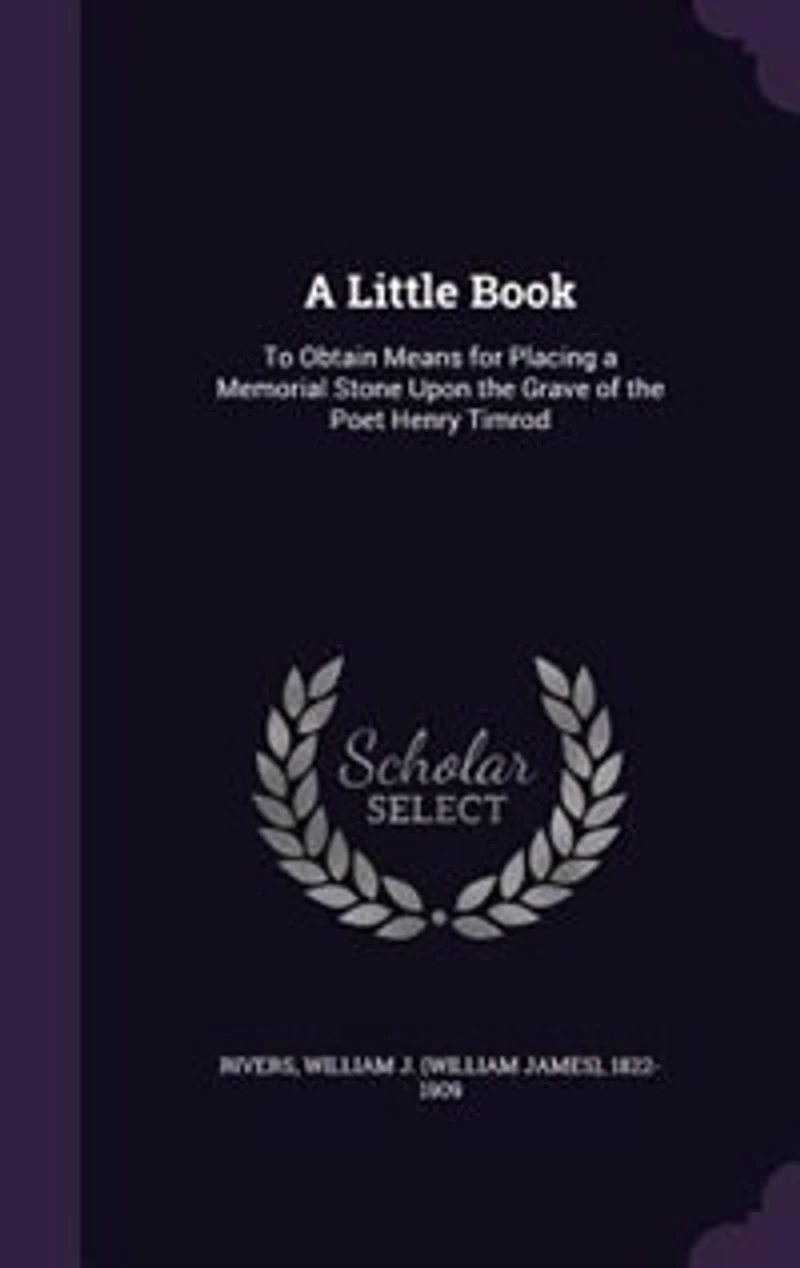 a Little Book: To Obtain Means for Placing Memorial Stone Upon the Grave of Poet Henry Timrod