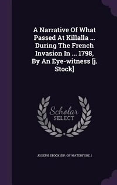 A Narrative Of What Passed At Killalla ... During The French Invasion 1798, By An Eye-witness [j. Stock]