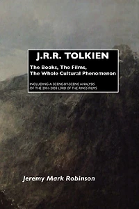 J.R.R. Tolkien: the Books, Films, Whole Cultural Phenomenon: Including a Scene-By-Scene Analysis of 2001-2003 Lord