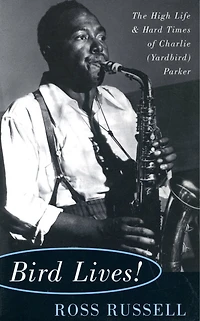 Bird Lives!: The High Life And Hard Times Of Charlie (yardbird) Parker