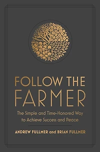 Follow the Farmer: The Simple and Time-Honored Way to Achieve Success and Peace