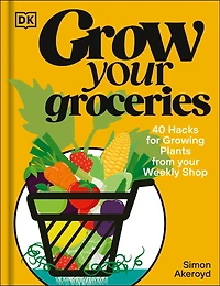 Grow Your Groceries: 40 Hacks for Growing Plants from Supermarket Foods