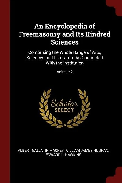 An Encyclopedia of Freemasonry and Its Kindred Sciences: Comprising the Whole Range of Arts, Sciences and Lliterature As Connected With the Institution; Vol