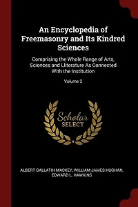 An Encyclopedia of Freemasonry and Its Kindred Sciences: Comprising the Whole Range of Arts, Sciences and Lliterature As Connected With the Institution; Vol