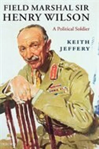 Field Marshal Sir Henry Wilson: A Political Soldier
