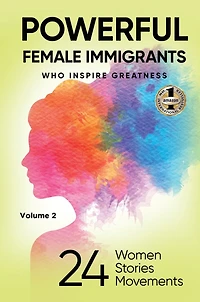 POWERFUL FEMALE IMMIGRANTS Volume 2: 24 Women 24 Stories 24 Movements
