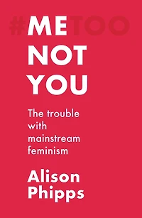 Me, not you: The trouble with mainstream feminism
