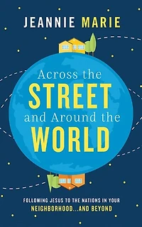 Across the Street and Around the World: Following Jesus to the Nations in Your Neighborhood…and Beyond