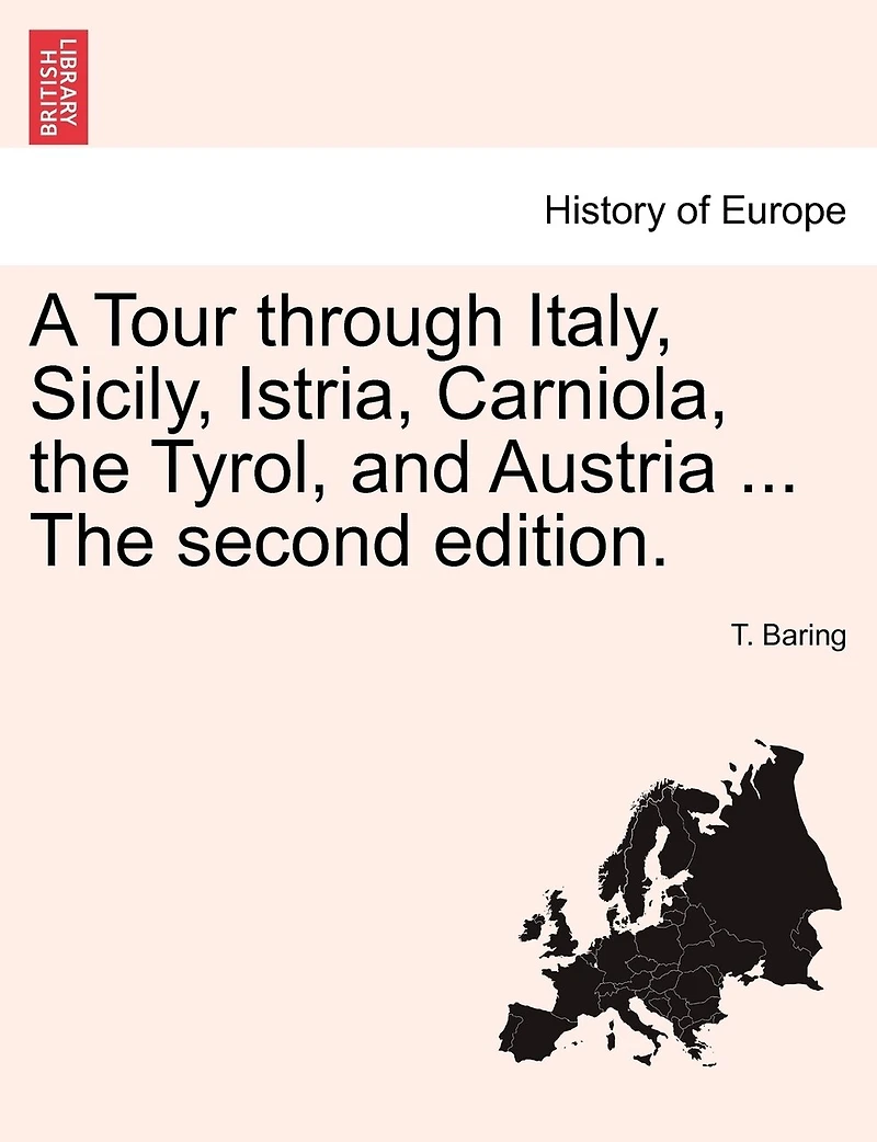 A Tour Through Italy, Sicily, Istria, Carniola, The Tyrol, And Austria ... The Second Edition.
