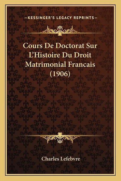 Cours De Doctorat Sur L'Histoire Du Droit Matrimonial Francais (1906)