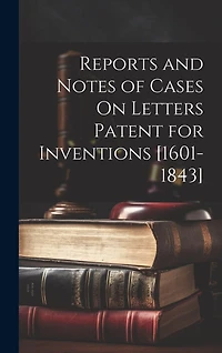Reports and Notes of Cases On Letters Patent for Inventions [1601-1843]