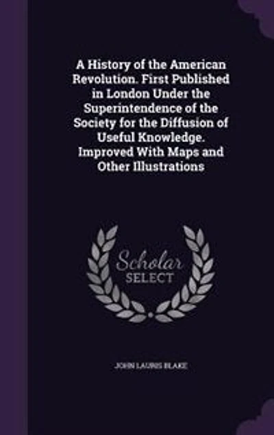 A History of the American Revolution. First Published London Under Superintendence Society for Diffusion Useful Knowledge. Improved With Maps and Other Illustrations