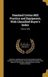 Standard Cotton Mill Practice and Equipment, With Classified Buyer's Index; Volume 1920