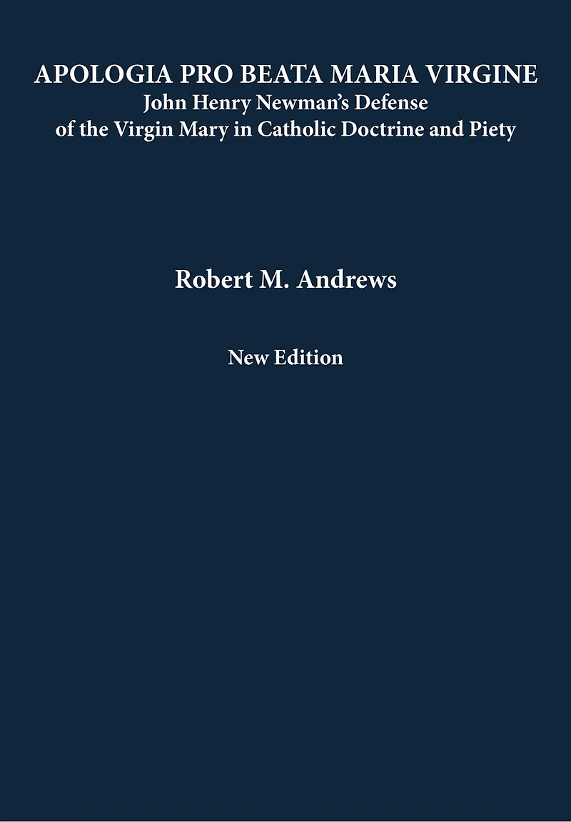 Apologia Pro Beata Maria Virgine: John Henry Newman’s Defense of the Virgin Mary Catholic Doctrine and Piety (New Edition)