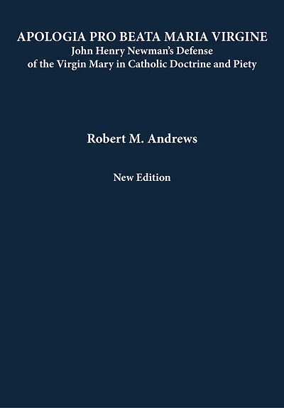Apologia Pro Beata Maria Virgine: John Henry Newman’s Defense of the Virgin Mary Catholic Doctrine and Piety (New Edition)