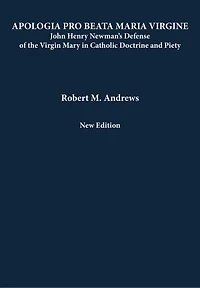 Apologia Pro Beata Maria Virgine: John Henry Newman’s Defense of the Virgin Mary Catholic Doctrine and Piety (New Edition)