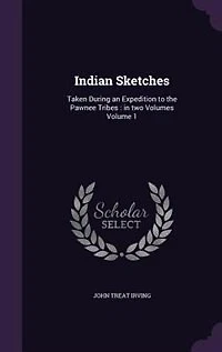 Indian Sketches: Taken During an Expedition to the Pawnee Tribes : two Volumes Volume 1