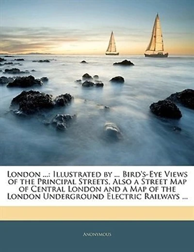 London ...: Illustrated by ... Bird's-Eye Views of the Principal Streets, Also a Street Map of Central London and a Map of the London Underground Electric Railways