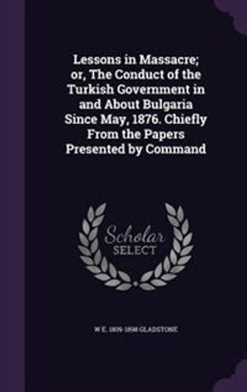 Lessons in Massacre; or, The Conduct of the Turkish Government in and About Bulgaria Since May