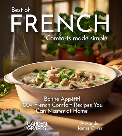 Best of French Comforts Made Simple: Bonne Appétit! - 100+ French Comfort Recipes You Can Master at Home